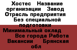 Хостес › Название организации ­ Завод › Отрасль предприятия ­ Без специальной подготовки › Минимальный оклад ­ 22 000 - Все города Работа » Вакансии   . Брянская обл.